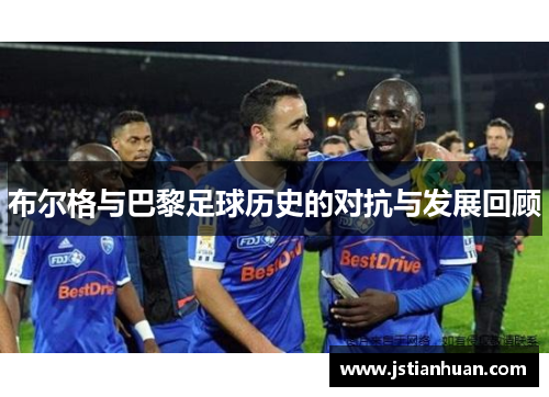 布尔格与巴黎足球历史的对抗与发展回顾