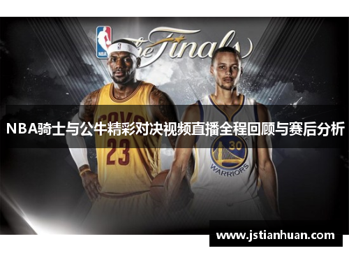 NBA骑士与公牛精彩对决视频直播全程回顾与赛后分析