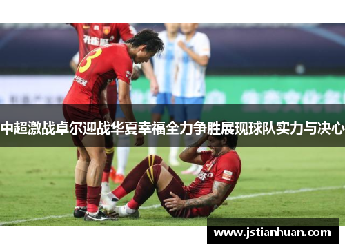 中超激战卓尔迎战华夏幸福全力争胜展现球队实力与决心