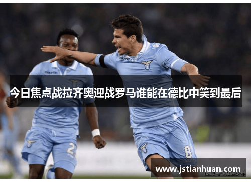 今日焦点战拉齐奥迎战罗马谁能在德比中笑到最后