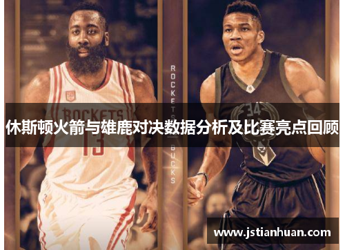 休斯顿火箭与雄鹿对决数据分析及比赛亮点回顾