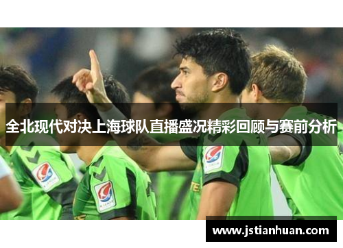 全北现代对决上海球队直播盛况精彩回顾与赛前分析