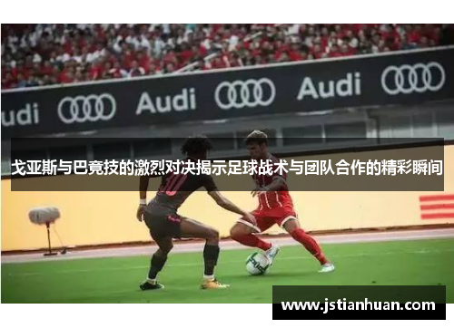 戈亚斯与巴竟技的激烈对决揭示足球战术与团队合作的精彩瞬间