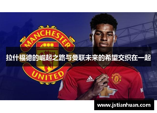 拉什福德的崛起之路与曼联未来的希望交织在一起