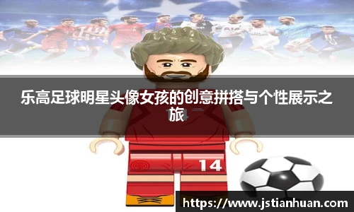 乐高足球明星头像女孩的创意拼搭与个性展示之旅
