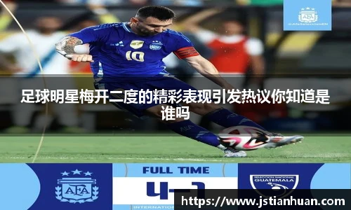 足球明星梅开二度的精彩表现引发热议你知道是谁吗
