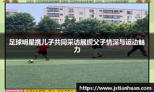 足球明星携儿子共同采访展现父子情深与运动魅力